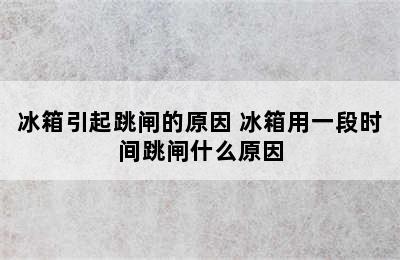 冰箱引起跳闸的原因 冰箱用一段时间跳闸什么原因